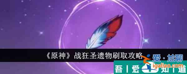 原神戰(zhàn)狂圣遺物怎么刷 戰(zhàn)狂圣遺物刷取攻略？