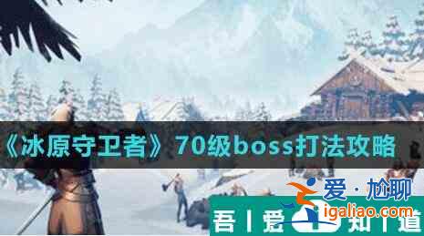 冰原守衛(wèi)者70級BOSS怎么打 冰原守衛(wèi)者70級BOSS打法攻略？