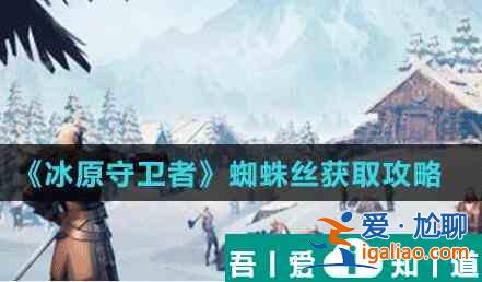 冰原守衛(wèi)者蜘蛛絲怎么獲得 冰原守衛(wèi)者蜘蛛絲獲得攻略？