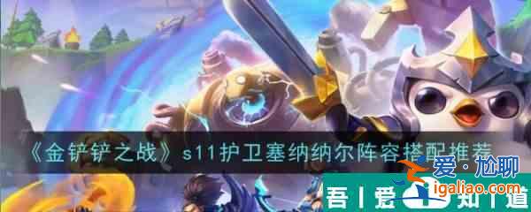 金鏟鏟之戰(zhàn)s11護衛(wèi)塞納納爾陣容怎么搭配 搭配推薦？