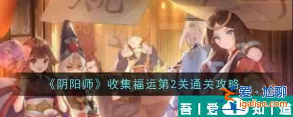 陰陽師收集福運第2關怎么通關 收集福運第2關通關攻略？