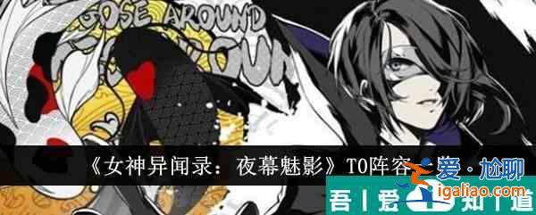 女神異聞錄夜幕魅影T0陣容有哪些 T0陣容一覽？