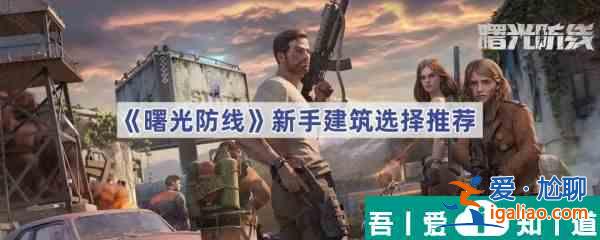 曙光防線新手建筑選什么 曙光防線新手建筑選擇推薦？