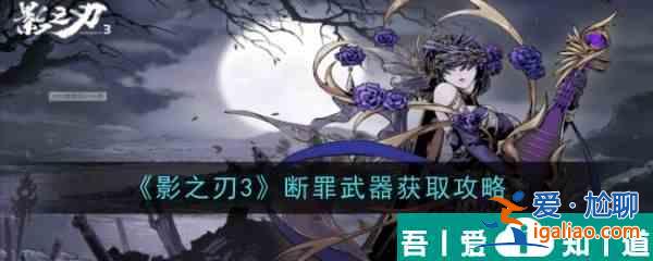 影之刃3斷罪武器怎么獲取 影之刃3斷罪武器獲取攻略？