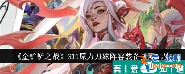 金鏟鏟之戰(zhàn)S11原力刀妹陣容裝備怎么搭配 裝備搭配一覽？