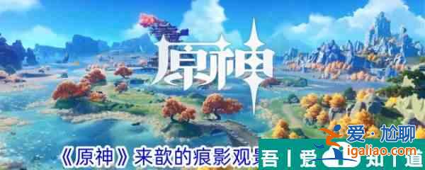 原神來(lái)歆的痕影觀景點(diǎn)在哪 來(lái)歆的痕影觀景點(diǎn)位置一覽？