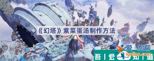 幻塔紫菜蛋湯怎么做 幻塔紫菜蛋湯制作方法？