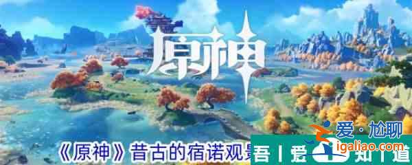 原神昔古的宿諾觀景點(diǎn)在哪 位置一覽？