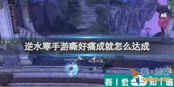 逆水寒手游嘶好痛成就怎么達(dá)成 嘶好痛成就達(dá)成攻略？