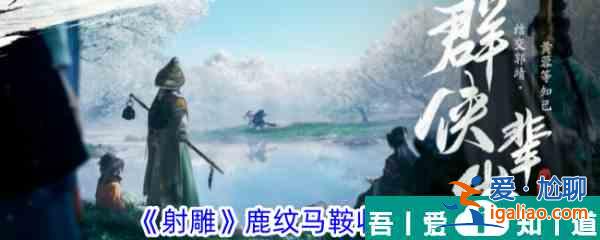 射雕手游鹿紋馬鞍怎么收集 射雕手游鹿紋馬鞍收集攻略？