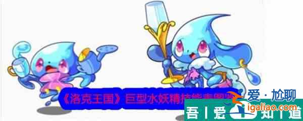 洛克王國巨型水妖精怎么樣 洛克王國巨型水妖精技能介紹？