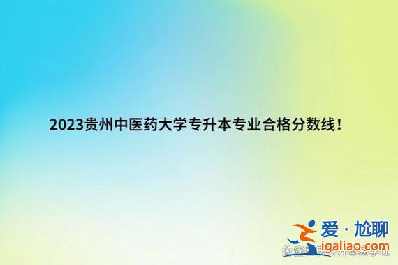 貴陽(yáng)中醫(yī)學(xué)院2024專(zhuān)升本 2024年貴州中醫(yī)專(zhuān)升本院校？