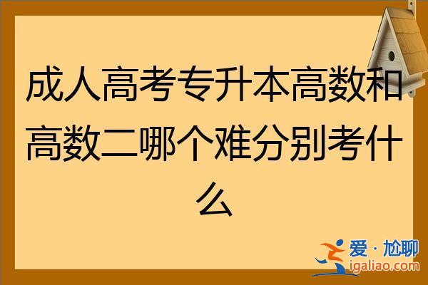 成人高考專升本高等數(shù)學二 成人高考專升本高數(shù)一和高數(shù)2有什么區(qū)別？